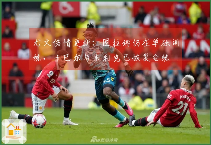 尤文伤情更新：图拉姆仍在单独训练，卡巴尔与米利克已恢复合练